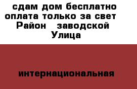 сдам дом бесплатно. оплата только за свет. › Район ­ заводской › Улица ­  интернациональная › Этажность дома ­ 1 › Общая площадь дома ­ 39 › Площадь участка ­ 4 › Цена ­ 1 000 - Кемеровская обл. Недвижимость » Дома, коттеджи, дачи аренда   